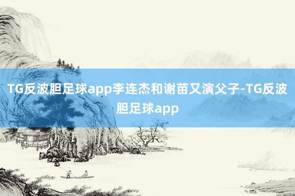 TG反波胆足球app李连杰和谢苗又演父子-TG反波胆足球app