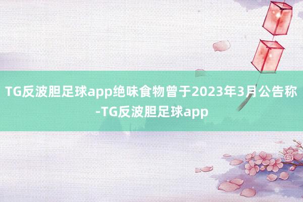 TG反波胆足球app绝味食物曾于2023年3月公告称-TG反波胆足球app