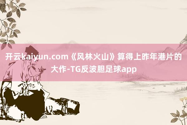 开云kaiyun.com《风林火山》算得上昨年港片的大作-TG反波胆足球app