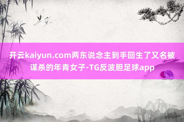 开云kaiyun.com两东说念主到手回生了又名被谋杀的年青女子-TG反波胆足球app
