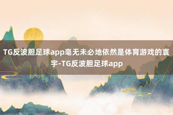 TG反波胆足球app毫无未必地依然是体育游戏的寰宇-TG反波胆足球app