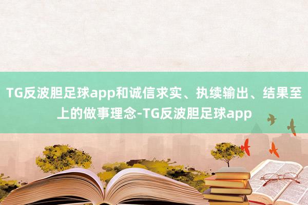 TG反波胆足球app和诚信求实、执续输出、结果至上的做事理念-TG反波胆足球app