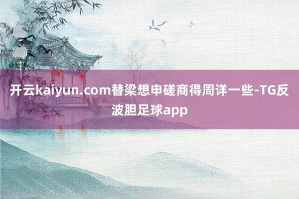 开云kaiyun.com替梁想申磋商得周详一些-TG反波胆足球app