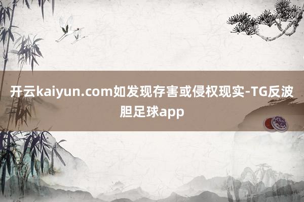 开云kaiyun.com如发现存害或侵权现实-TG反波胆足球app