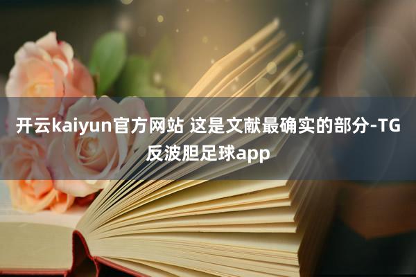 开云kaiyun官方网站 这是文献最确实的部分-TG反波胆足球app