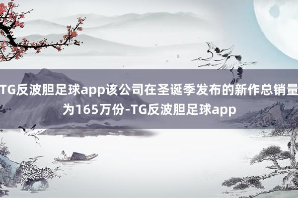 TG反波胆足球app该公司在圣诞季发布的新作总销量为165万份-TG反波胆足球app