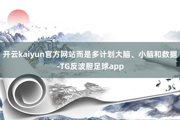 开云kaiyun官方网站而是多计划大脑、小脑和数据-TG反波胆足球app