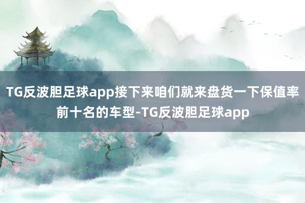 TG反波胆足球app接下来咱们就来盘货一下保值率前十名的车型-TG反波胆足球app