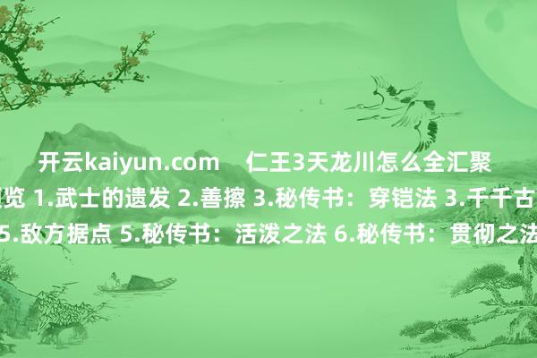 开云kaiyun.com    仁王3天龙川怎么全汇聚 天龙川储藏品全位置预览 1.武士的遗发 2.善擦 3.秘传书：穿铠法 3.千千古 3.木灵 4.木灵 5.木灵 5.敌方据点 5.秘传书：活泼之法 6.秘传书：贯彻之法 7.千千古 8.地狱之契 9.六地藏 10.敌方据点+秘传书：灵药心得 11.忍者的遗发 12.武东谈主传书+木灵 13.小地狱+忍者的遗发 14.六地藏        			-TG反波胆足球app