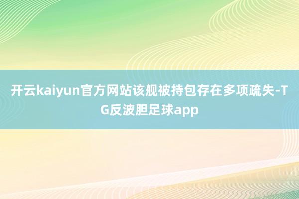 开云kaiyun官方网站该舰被持包存在多项疏失-TG反波胆足球app