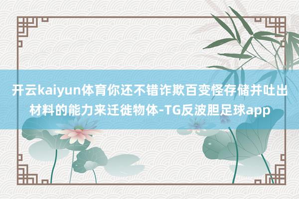 开云kaiyun体育你还不错诈欺百变怪存储并吐出材料的能力来迁徙物体-TG反波胆足球app