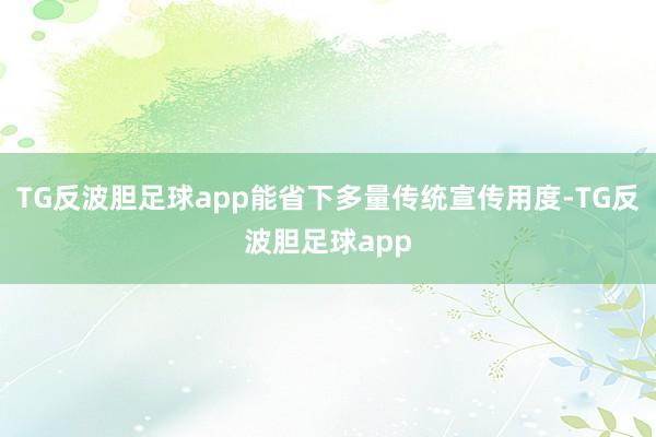 TG反波胆足球app能省下多量传统宣传用度-TG反波胆足球app