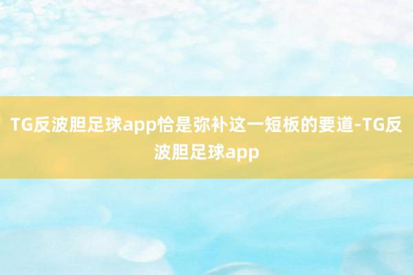 TG反波胆足球app恰是弥补这一短板的要道-TG反波胆足球app