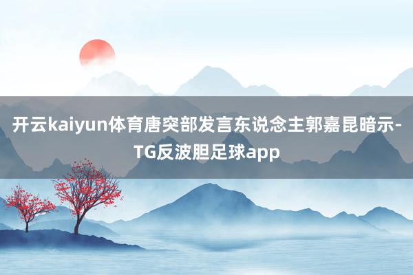 开云kaiyun体育唐突部发言东说念主郭嘉昆暗示-TG反波胆足球app