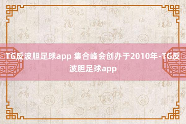 TG反波胆足球app 集合峰会创办于2010年-TG反波胆足球app