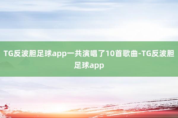 TG反波胆足球app一共演唱了10首歌曲-TG反波胆足球app