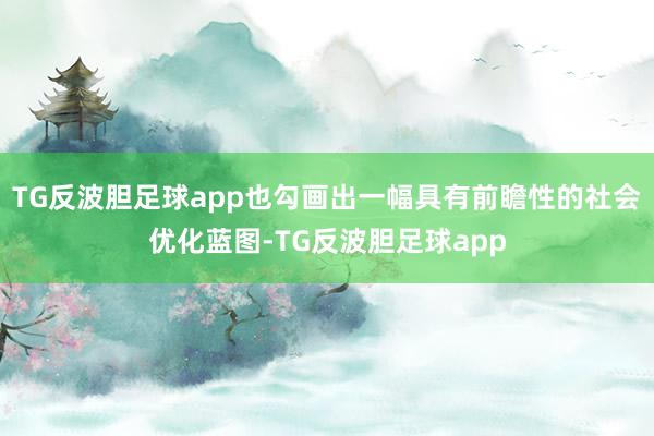 TG反波胆足球app也勾画出一幅具有前瞻性的社会优化蓝图-TG反波胆足球app