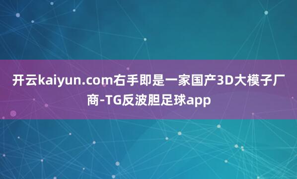 开云kaiyun.com右手即是一家国产3D大模子厂商-TG反波胆足球app