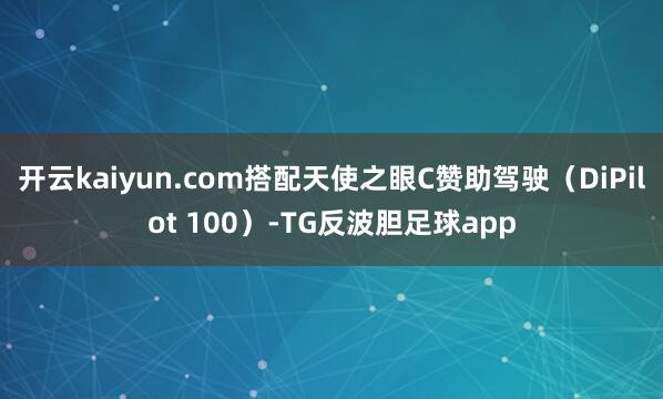 开云kaiyun.com搭配天使之眼C赞助驾驶（DiPilot 100）-TG反波胆足球app