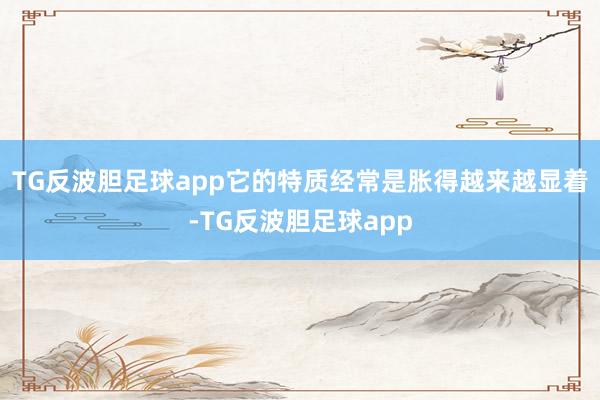 TG反波胆足球app它的特质经常是胀得越来越显着-TG反波胆足球app