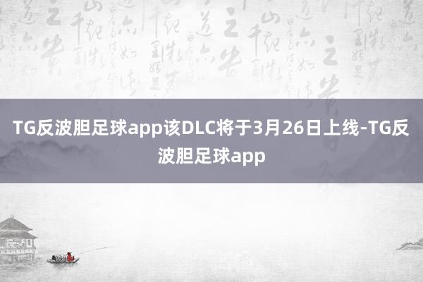 TG反波胆足球app该DLC将于3月26日上线-TG反波胆足球app