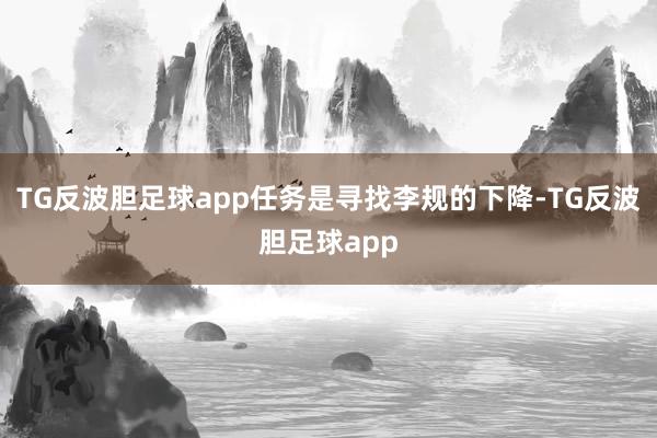 TG反波胆足球app任务是寻找李规的下降-TG反波胆足球app