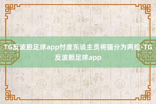 TG反波胆足球app忖度东谈主员将猫分为两组-TG反波胆足球app
