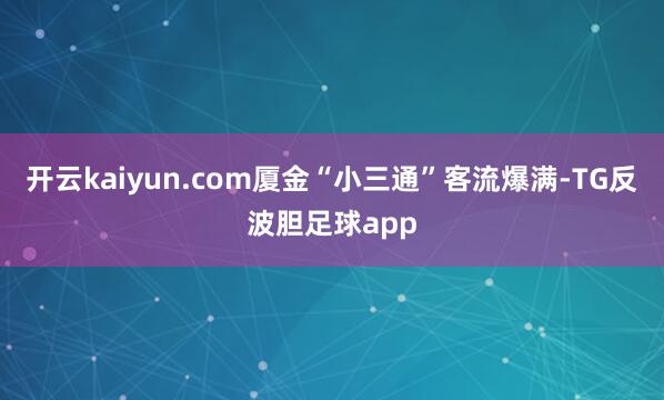 开云kaiyun.com厦金“小三通”客流爆满-TG反波胆足球app