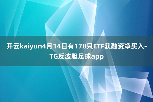 开云kaiyun4月14日有178只ETF获融资净买入-TG反波胆足球app