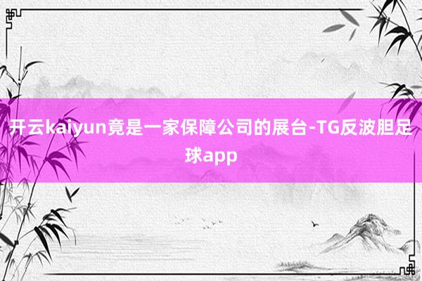 开云kaiyun竟是一家保障公司的展台-TG反波胆足球app