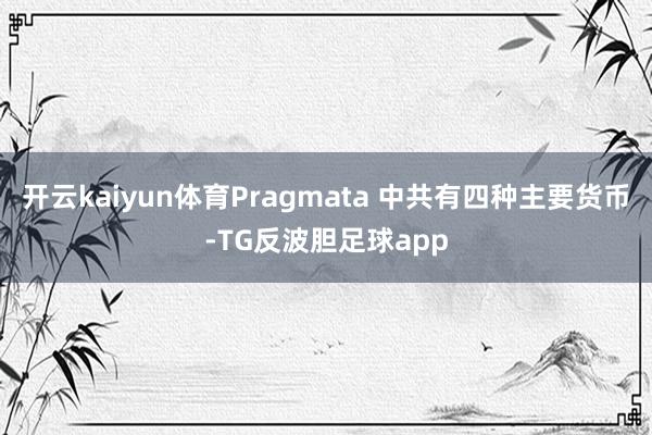 开云kaiyun体育Pragmata 中共有四种主要货币-TG反波胆足球app