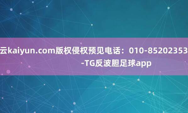开云kaiyun.com版权侵权预见电话：010-85202353                 