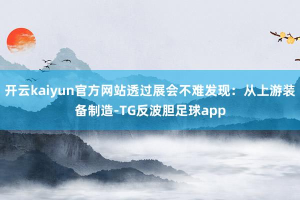 开云kaiyun官方网站透过展会不难发现：从上游装备制造-TG反波胆足球app