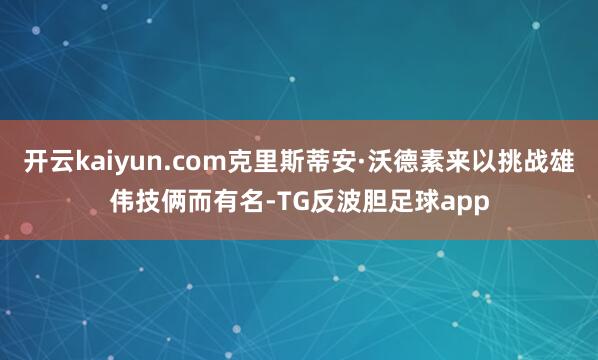开云kaiyun.com克里斯蒂安·沃德素来以挑战雄伟技俩而有名-TG反波胆足球app