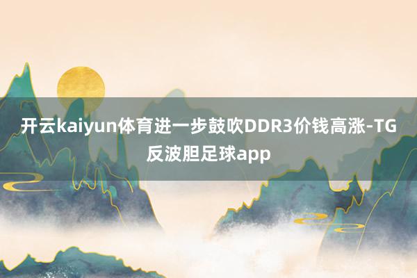 开云kaiyun体育进一步鼓吹DDR3价钱高涨-TG反波胆足球app