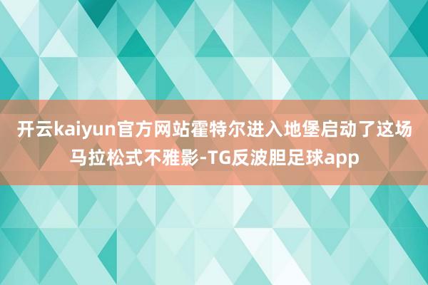 开云kaiyun官方网站霍特尔进入地堡启动了这场马拉松式不雅影-TG反波胆足球app