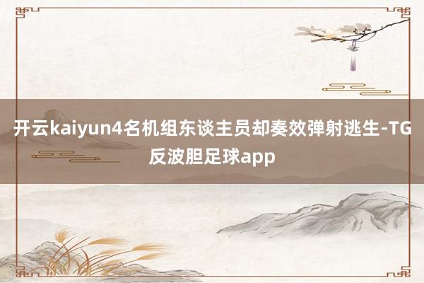 开云kaiyun4名机组东谈主员却奏效弹射逃生-TG反波胆足球app