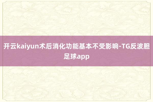开云kaiyun术后消化功能基本不受影响-TG反波胆足球app