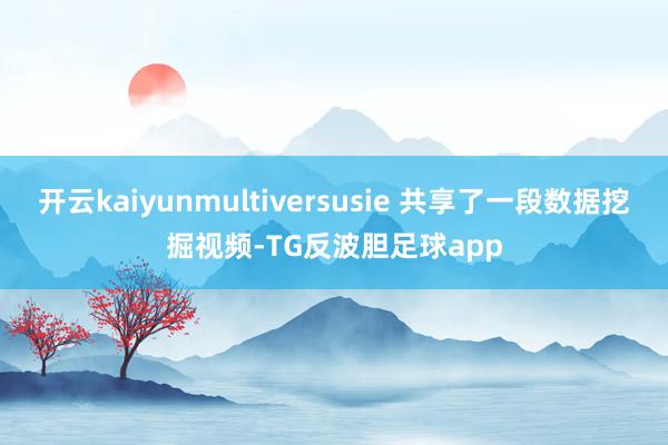 开云kaiyunmultiversusie 共享了一段数据挖掘视频-TG反波胆足球app