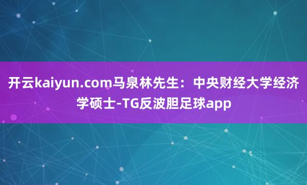 开云kaiyun.com马泉林先生：中央财经大学经济学硕士-TG反波胆足球app