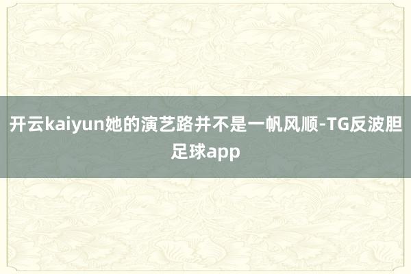 开云kaiyun她的演艺路并不是一帆风顺-TG反波胆足球app