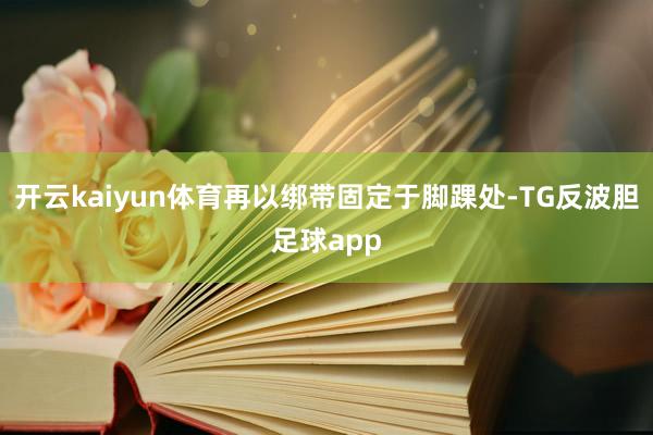 开云kaiyun体育再以绑带固定于脚踝处-TG反波胆足球app