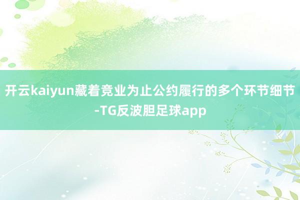 开云kaiyun藏着竞业为止公约履行的多个环节细节-TG反波胆足球app