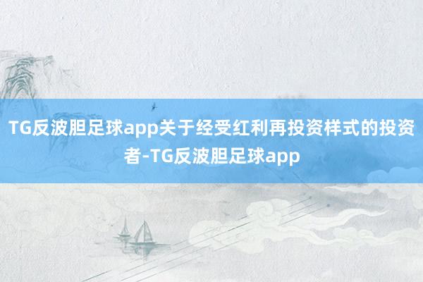 TG反波胆足球app关于经受红利再投资样式的投资者-TG反波胆足球app