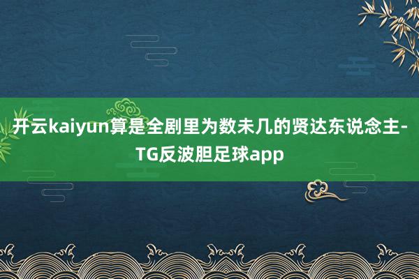 开云kaiyun算是全剧里为数未几的贤达东说念主-TG反波胆足球app