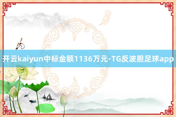开云kaiyun中标金额1136万元-TG反波胆足球app