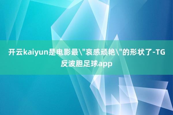 开云kaiyun是电影最＂哀感顽艳＂的形状了-TG反波胆足球app