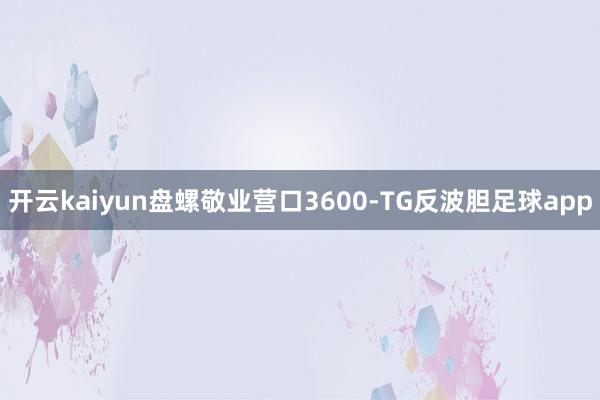 开云kaiyun盘螺敬业营口3600-TG反波胆足球app