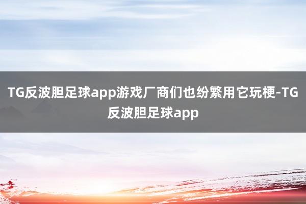 TG反波胆足球app游戏厂商们也纷繁用它玩梗-TG反波胆足球app
