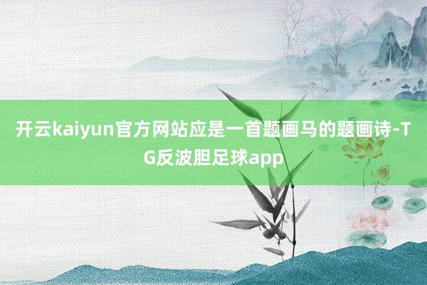开云kaiyun官方网站应是一首题画马的题画诗-TG反波胆足球app
